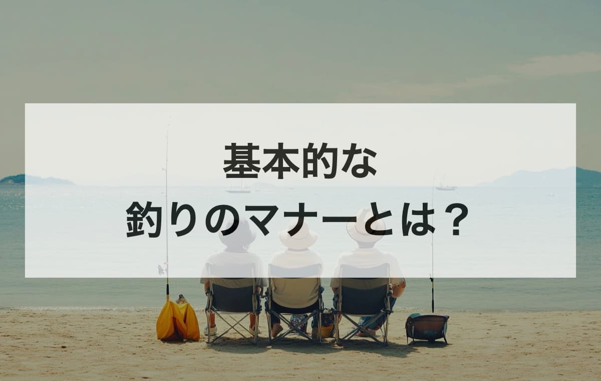 基本的な釣りのマナーとは？【これだけは押さえよう！】