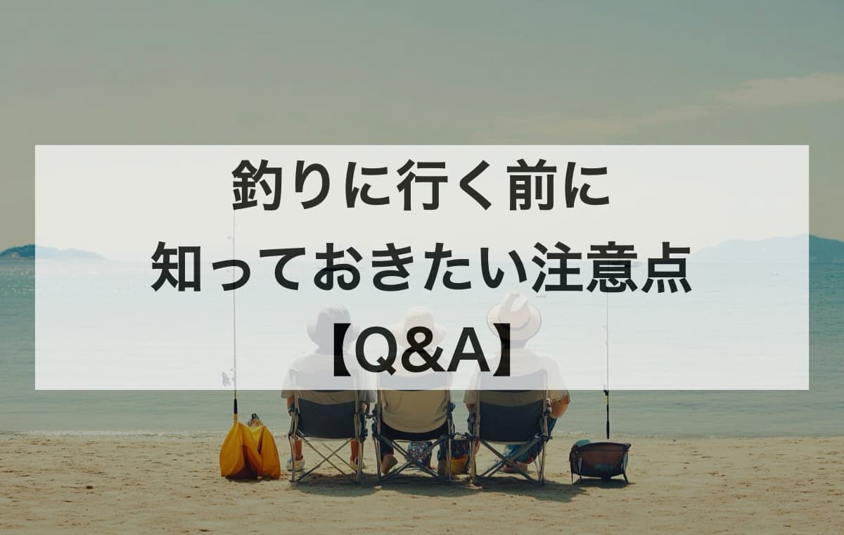 釣りに行く前に知っておきたい注意点【Q&A】